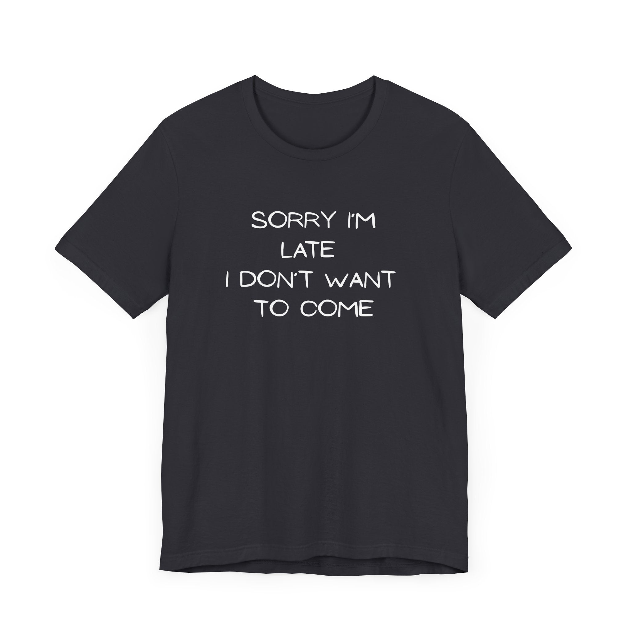 "Sorry I'm Late, I Don't Want to Come" T-shirt