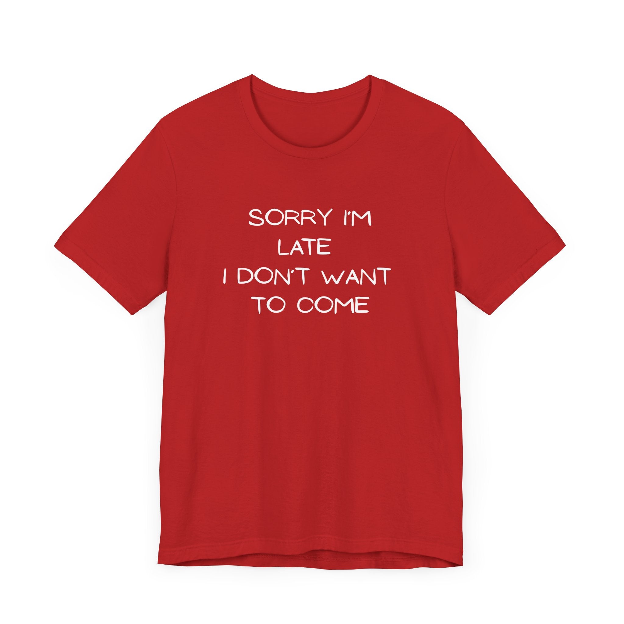 "Sorry I'm Late, I Don't Want to Come" T-shirt