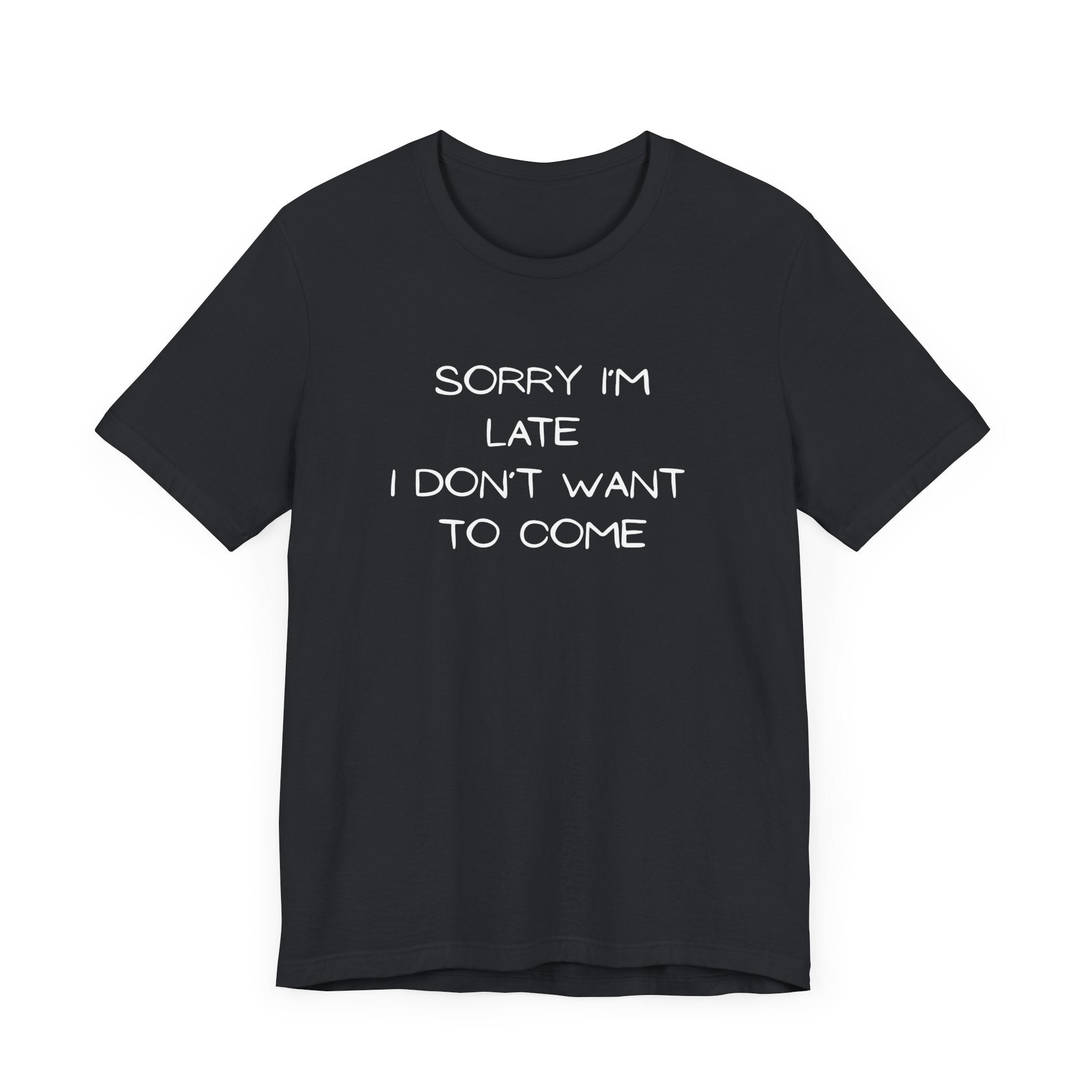 "Sorry I'm Late, I Don't Want to Come" T-shirt
