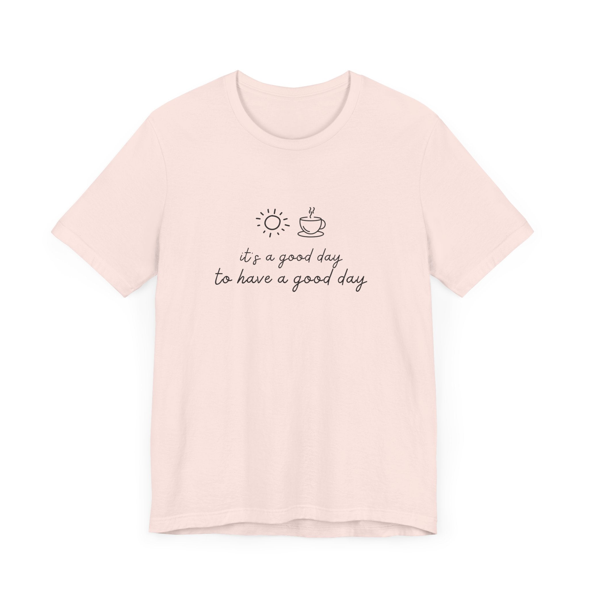 "It's a Good Day to Have a Good Day" t-shirt
