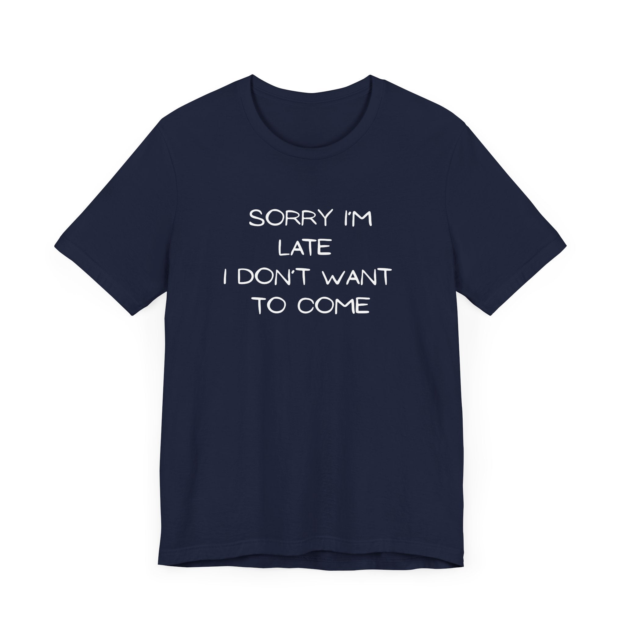 "Sorry I'm Late, I Don't Want to Come" T-shirt