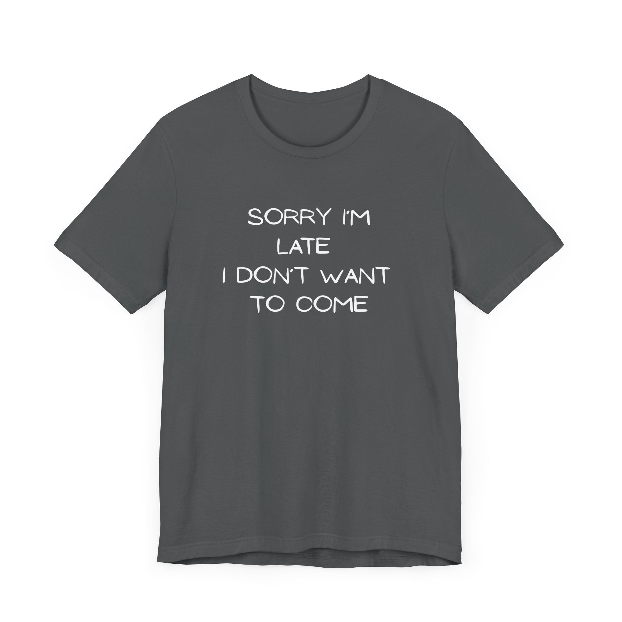 "Sorry I'm Late, I Don't Want to Come" T-shirt