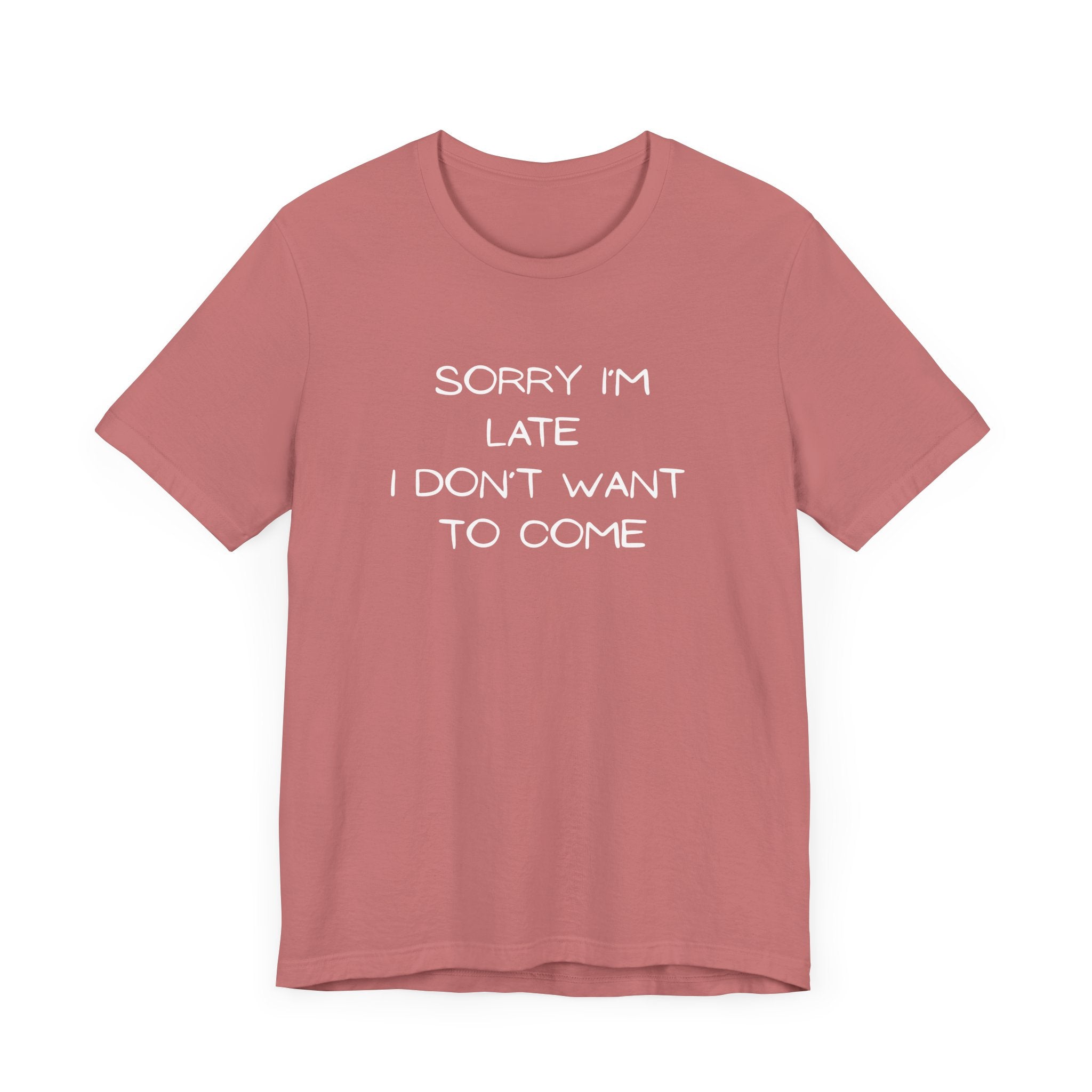 "Sorry I'm Late, I Don't Want to Come" T-shirt