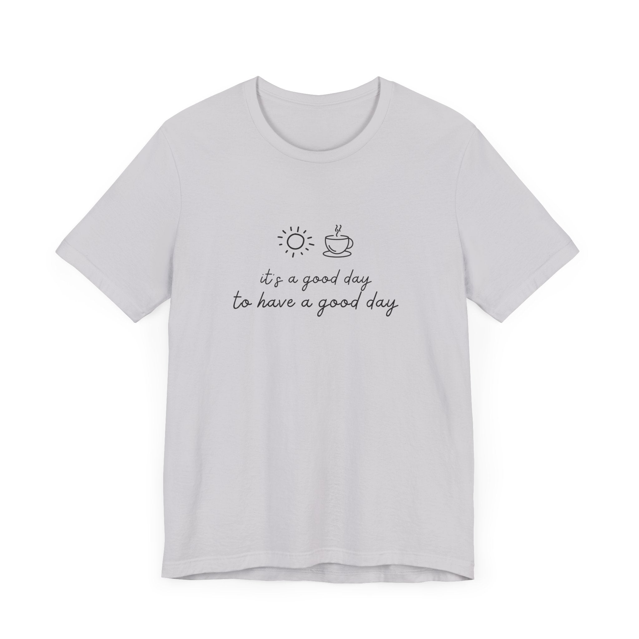 "It's a Good Day to Have a Good Day" t-shirt