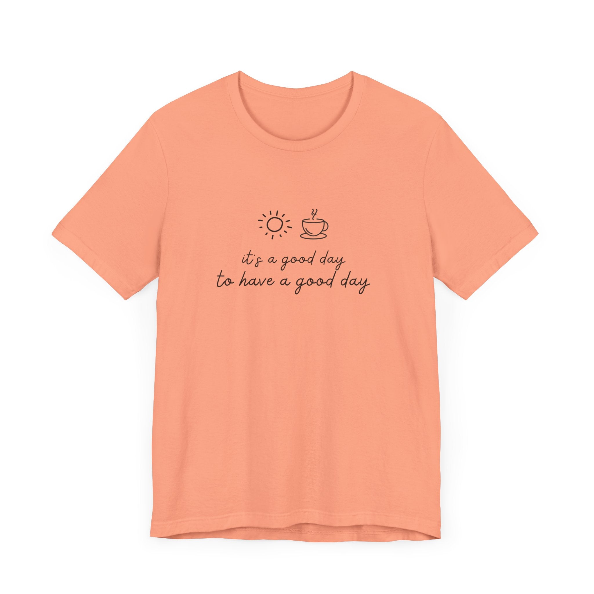 "It's a Good Day to Have a Good Day" t-shirt