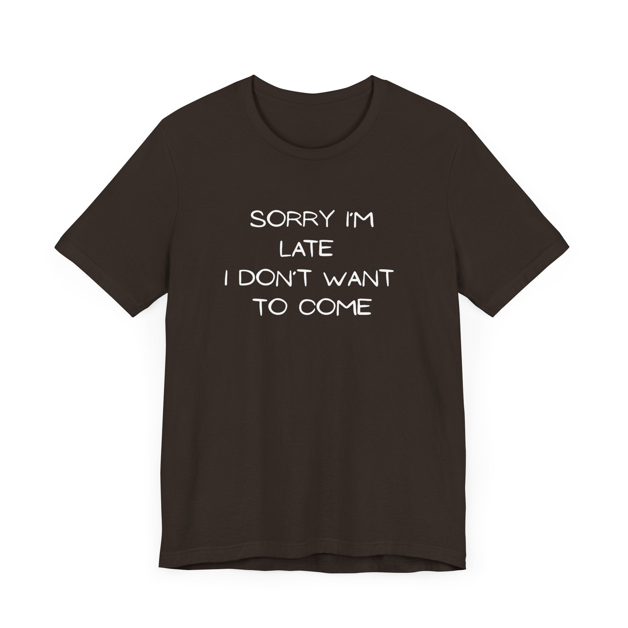 "Sorry I'm Late, I Don't Want to Come"  T-shirt