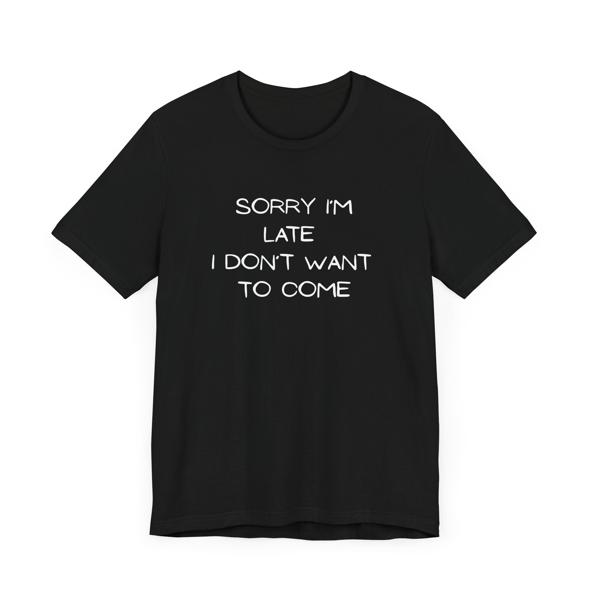 "Sorry I'm Late, I Don't Want to Come"  T-shirt